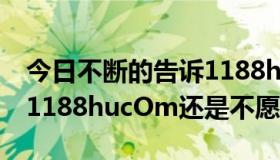 今日不断的告诉1188hu他没有，但是wwW1188hucOm还是不愿意相信。