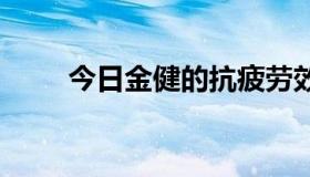 今日金健的抗疲劳效果真的很有效。