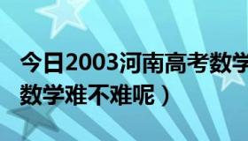 今日2003河南高考数学难吗（2012河南高考数学难不难呢）