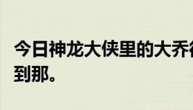 今日神龙大侠里的大乔很难演吗？嘿，我还没到那。