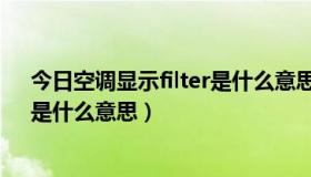 今日空调显示filter是什么意思中文（空调显示“FILTER”是什么意思）