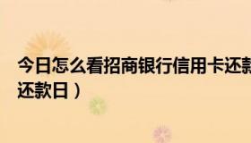 今日怎么看招商银行信用卡还款日期（怎么知道招行信用卡还款日）