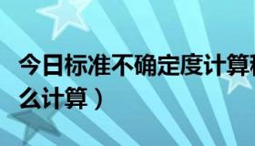 今日标准不确定度计算程序（标准不确定度怎么计算）