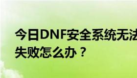 今日DNF安全系统无法启动，如果显示更新失败怎么办？