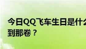 今日QQ飞车生日是什么意思？我怎么才能拿到那卷？