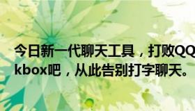 今日新一代聊天工具，打败QQ，你出局还是我出局？来Talkbox吧，从此告别打字聊天。