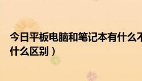 今日平板电脑和笔记本有什么不一样（平板电脑和笔记本有什么区别）