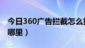 今日360广告拦截怎么拆除（360广告拦截在哪里）