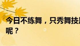 今日不练舞，只秀舞技是什么意思？怎么操作呢？