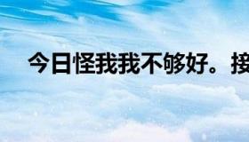 今日怪我我不够好。接下来我该说什么？