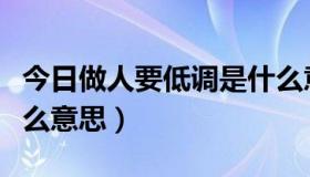 今日做人要低调是什么意思（做人要低调是什么意思）