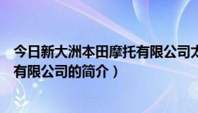 今日新大洲本田摩托有限公司太仓分公司（新大洲本田摩托有限公司的简介）