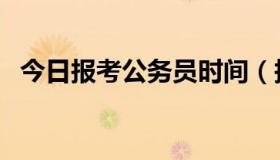 今日报考公务员时间（报考公务员多少钱）