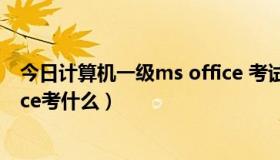 今日计算机一级ms office 考试技巧（计算机一级 MS Office考什么）