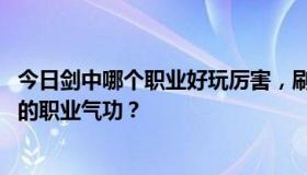 今日剑中哪个职业好玩厉害，刷图也不会太累，除了pk还行的职业气功？