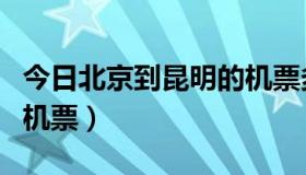 今日北京到昆明的机票多少钱（北京到昆明的机票）