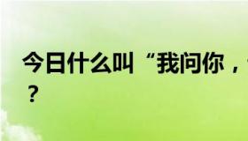 今日什么叫“我问你，云在天上，水在瓶里”？