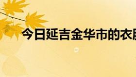 今日延吉金华市的衣服都是哪里来的？