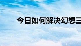 今日如何解决幻想三国3的乱码问题