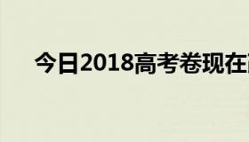 今日2018高考卷现在改到什么程度了？