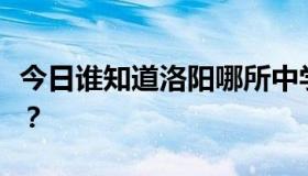 今日谁知道洛阳哪所中学真的好？二中怎么样？