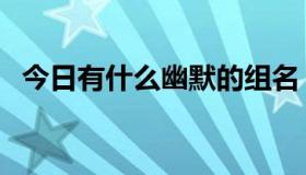 今日有什么幽默的组名（有什么幽默电影）