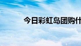 今日彩虹岛团购什么时候更新？