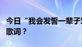 今日“我会发誓一辈子对你诚实”是哪首歌的歌词？