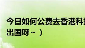 今日如何公费去香港科技大学读研（如何公费出国呀～）