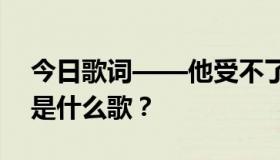 今日歌词——他受不了了，他就自由了。这是什么歌？