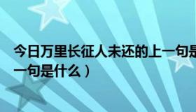 今日万里长征人未还的上一句是什么（万里长征人未还的上一句是什么）