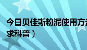 今日贝佳斯粉泥使用方法（贝佳斯粉泥怎么样求科普）