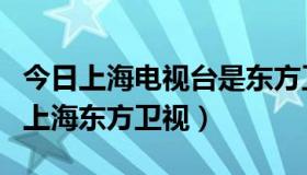 今日上海电视台是东方卫视吗（上海电视台和上海东方卫视）