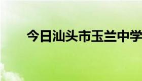 今日汕头市玉兰中学的一个重要问题