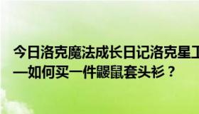 今日洛克魔法成长日记洛克星工场在星工厂买衣服穿衣服——如何买一件鼹鼠套头衫？