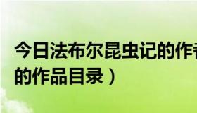 今日法布尔昆虫记的作者是谁（法布尔昆虫记的作品目录）