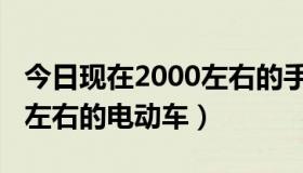 今日现在2000左右的手机玩游戏（现在2000左右的电动车）