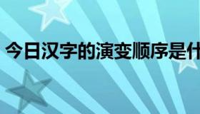 今日汉字的演变顺序是什么（汉字的演变史）