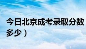 今日北京成考录取分数（北京成考录取分数线多少）