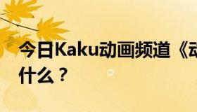 今日Kaku动画频道《动漫酷地带》片尾曲是什么？