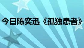 今日陈奕迅《孤独患者》的歌词是什么意思？