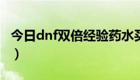 今日dnf双倍经验药水买哪个（DNF双倍经验）