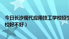 今日长沙现代应用技工学校招生电话（长沙现代应用技工学校好不好）