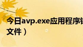 今日avp.exe应用程序错误（AVP.EXE是什么文件）