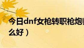 今日dnf女枪转职枪炮师图标（dnf女枪转什么好）