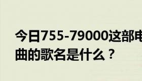 今日755-79000这部电视剧的片头曲和片尾曲的歌名是什么？