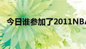 今日谁参加了2011NBA全明星扣篮大赛？