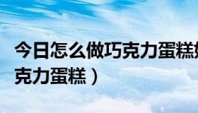 今日怎么做巧克力蛋糕好吃又简单（怎么做巧克力蛋糕）