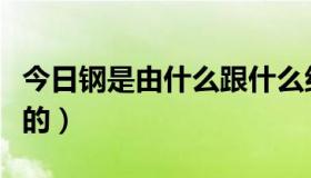 今日钢是由什么跟什么组成（钢是由什么组成的）