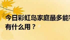 今日彩虹岛家庭最多能容纳多少人？家庭植物有什么用？